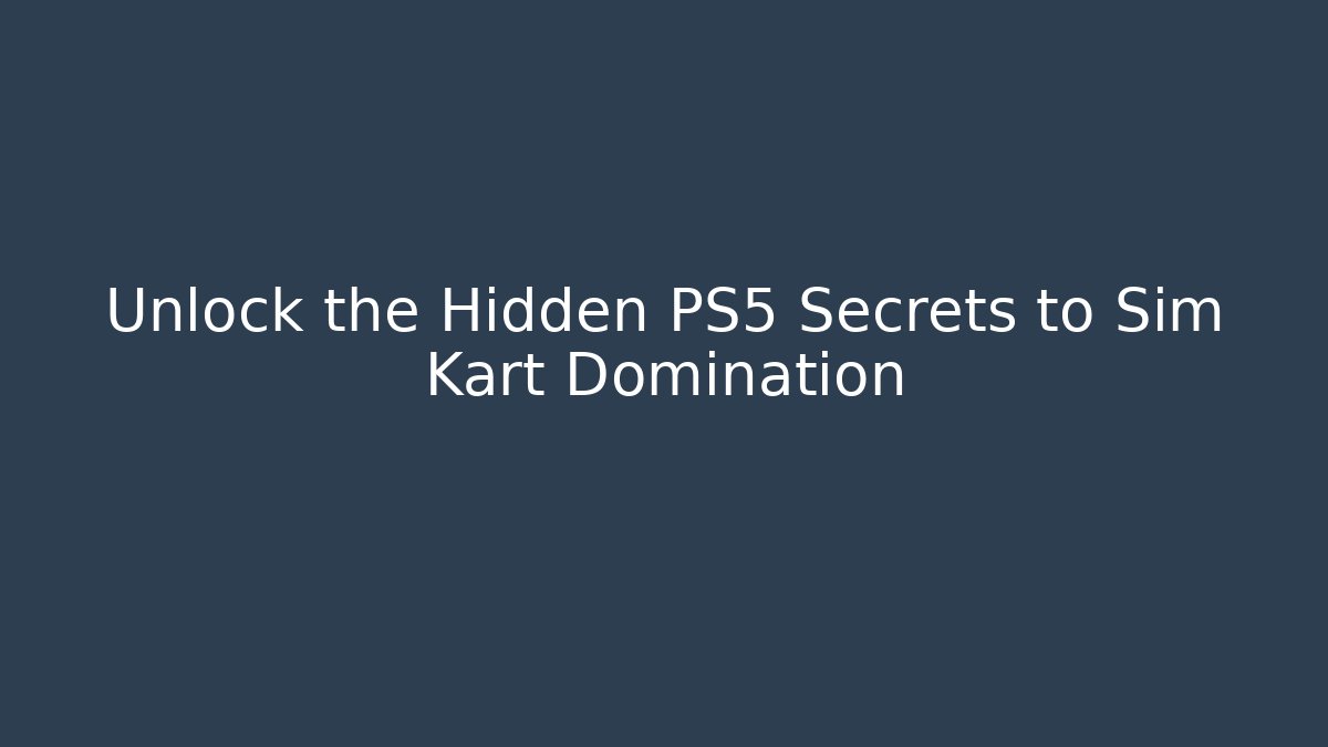 Unlock the Hidden PS5 Secrets to Sim Kart Domination