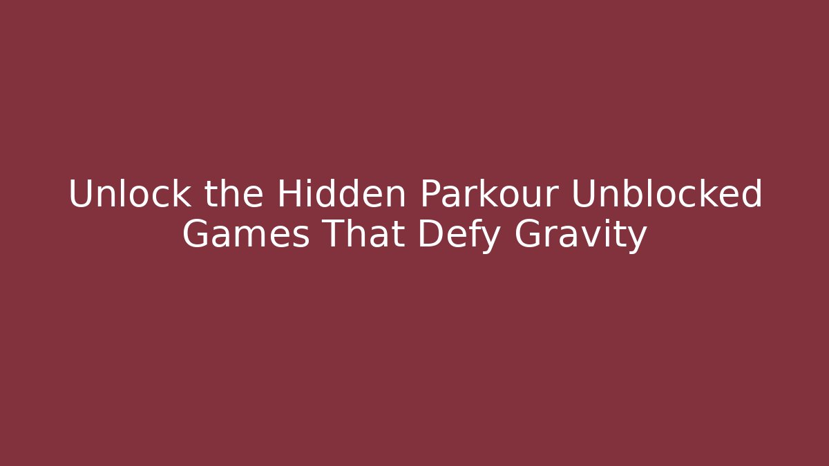 Unlock the Hidden Parkour Unblocked Games That Defy Gravity