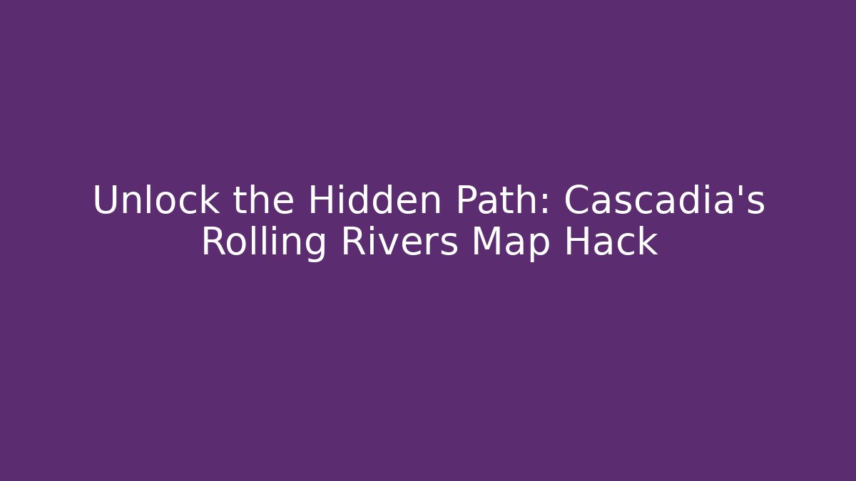 Unlock the Hidden Path: Cascadia's Rolling Rivers Map Hack