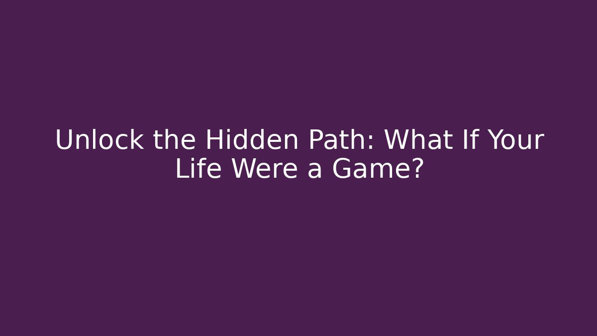 Unlock the Hidden Path: What If Your Life Were a Game?