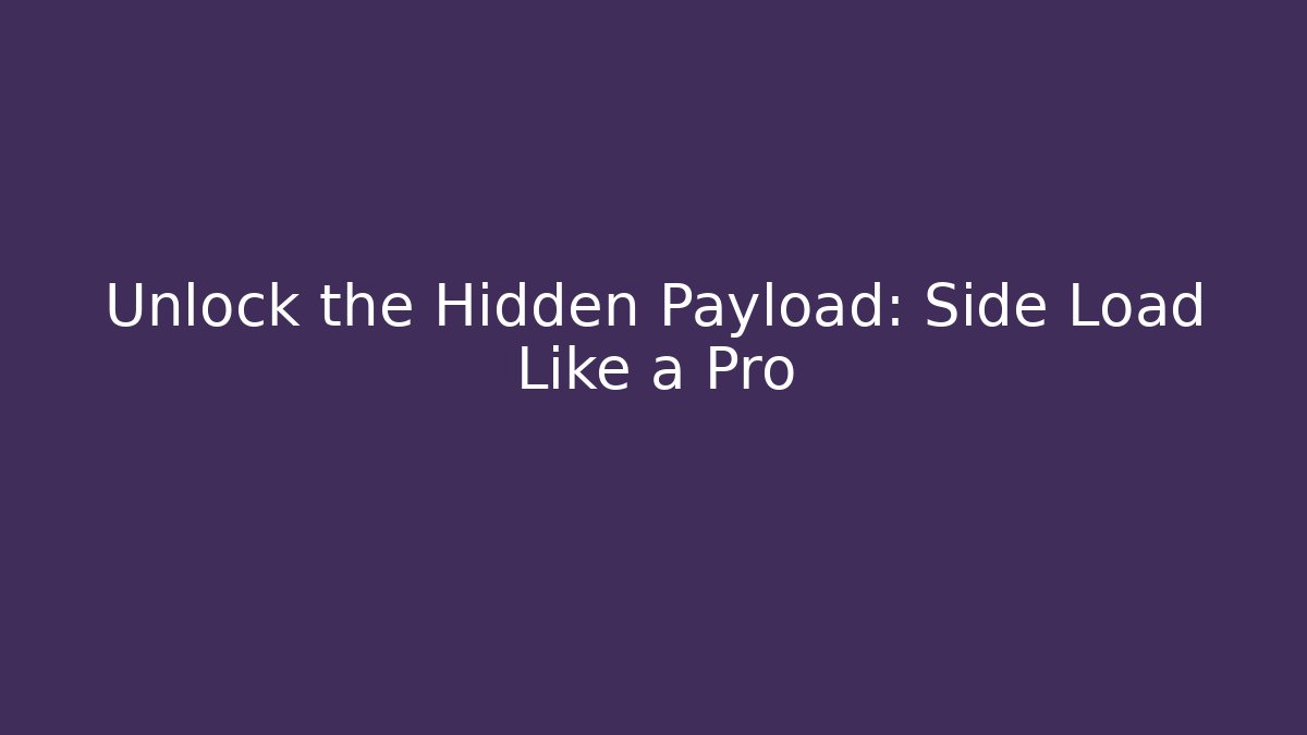 Unlock the Hidden Payload: Side Load Like a Pro