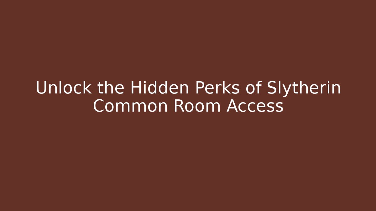 Unlock the Hidden Perks of Slytherin Common Room Access
