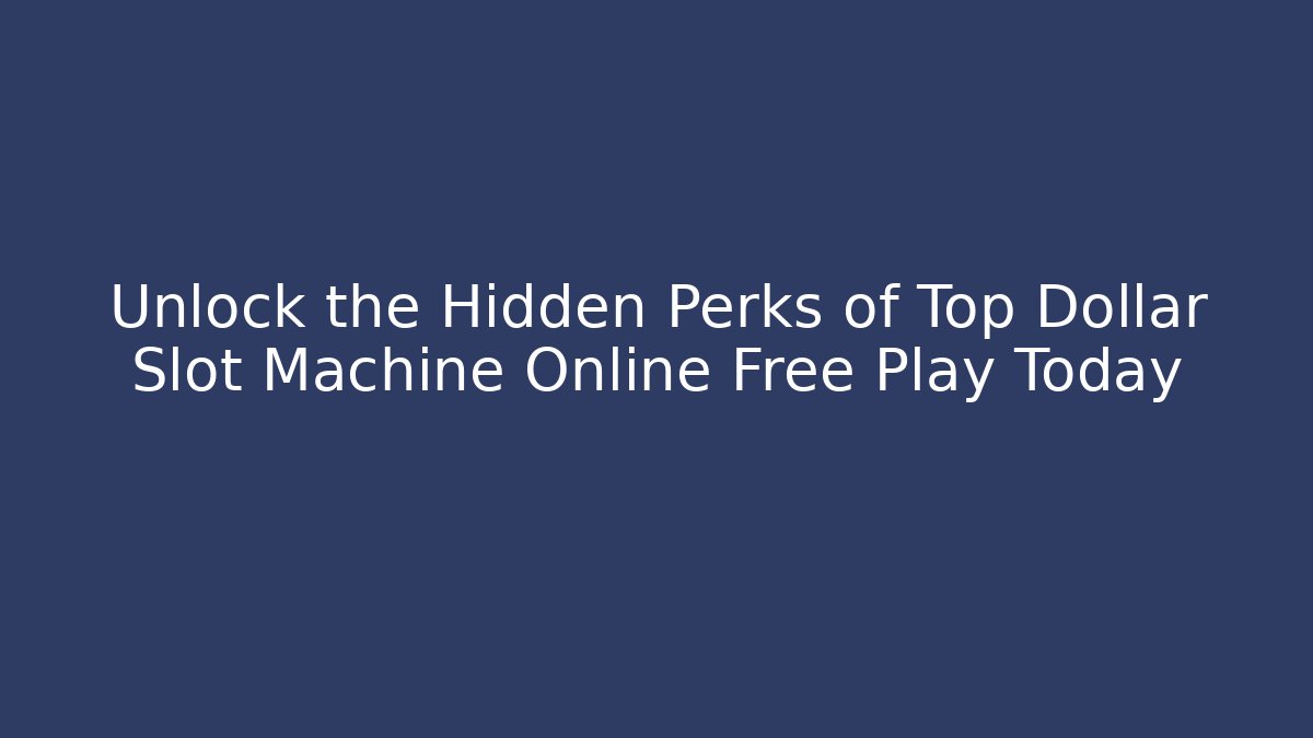 Unlock the Hidden Perks of Top Dollar Slot Machine Online Free Play Today