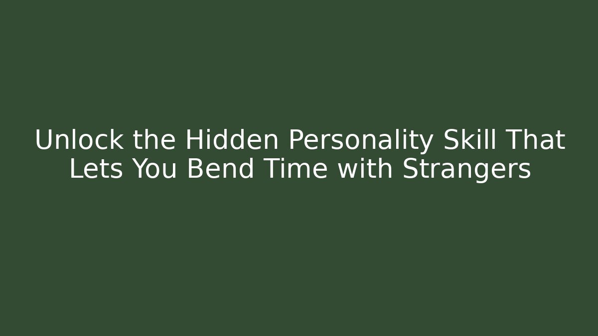 Unlock the Hidden Personality Skill That Lets You Bend Time with Strangers