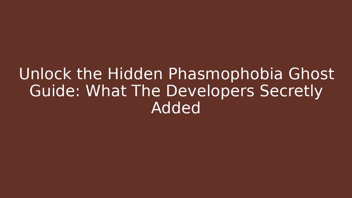 Unlock the Hidden Phasmophobia Ghost Guide: What The Developers Secretly Added