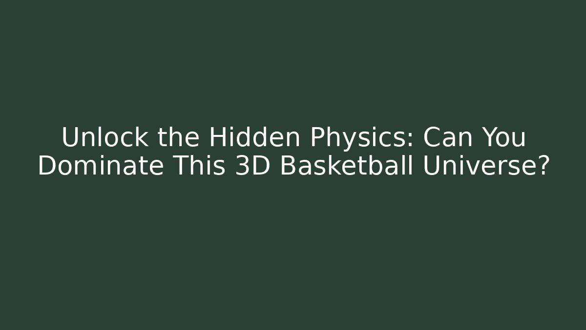 Unlock the Hidden Physics: Can You Dominate This 3D Basketball Universe?