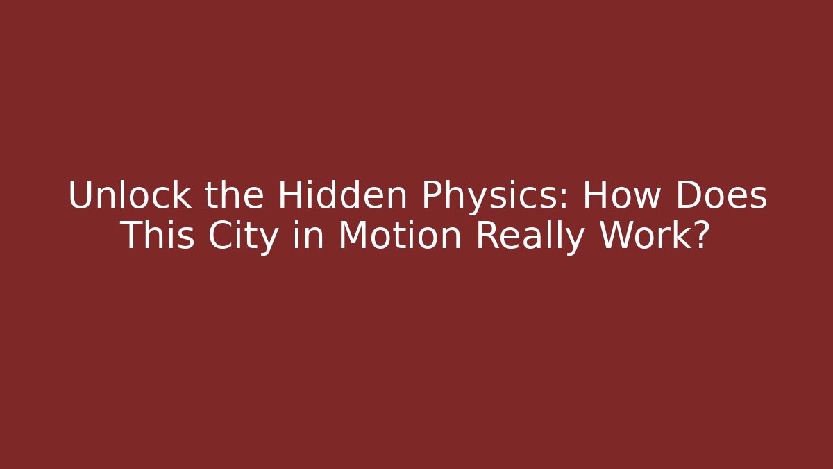 Unlock the Hidden Physics: How Does This City in Motion Really Work?