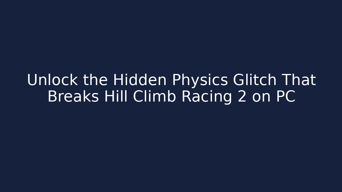Unlock the Hidden Physics Glitch That Breaks Hill Climb Racing 2 on PC