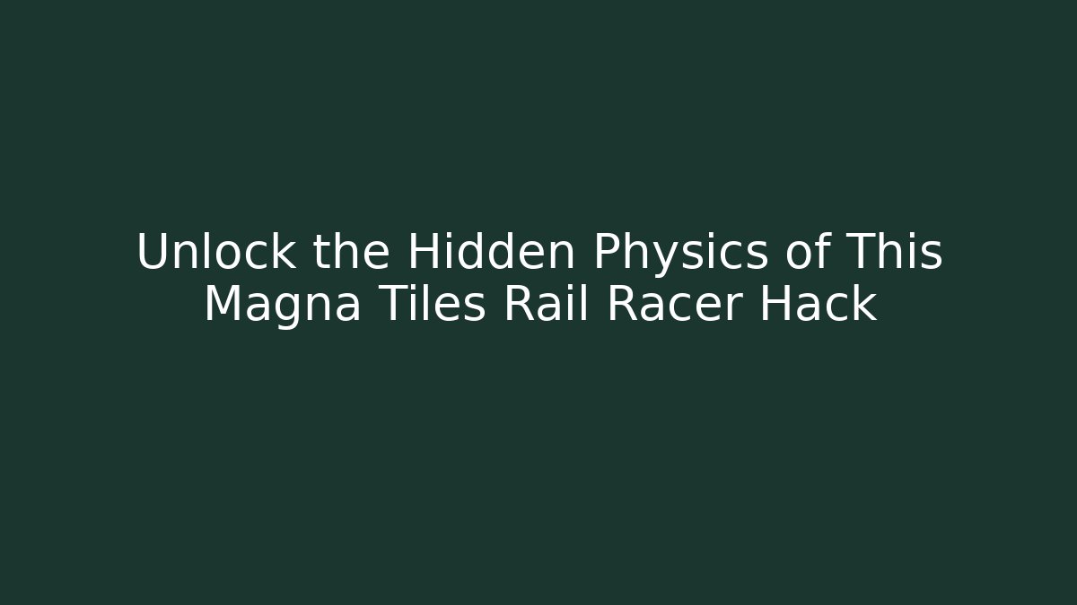 Unlock the Hidden Physics of This Magna Tiles Rail Racer Hack