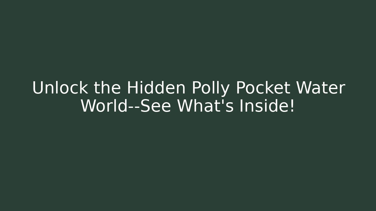 Unlock the Hidden Polly Pocket Water World—See What’s Inside!