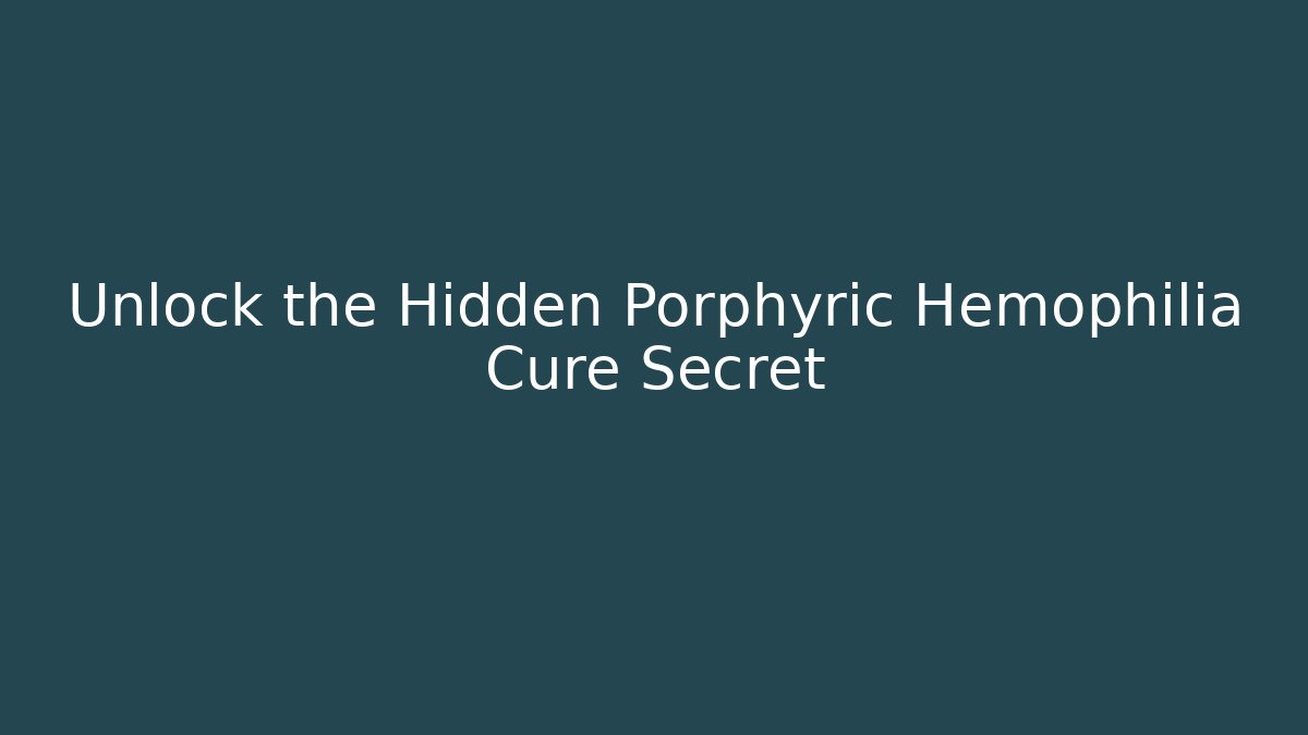 Unlock the Hidden Porphyric Hemophilia Cure Secret