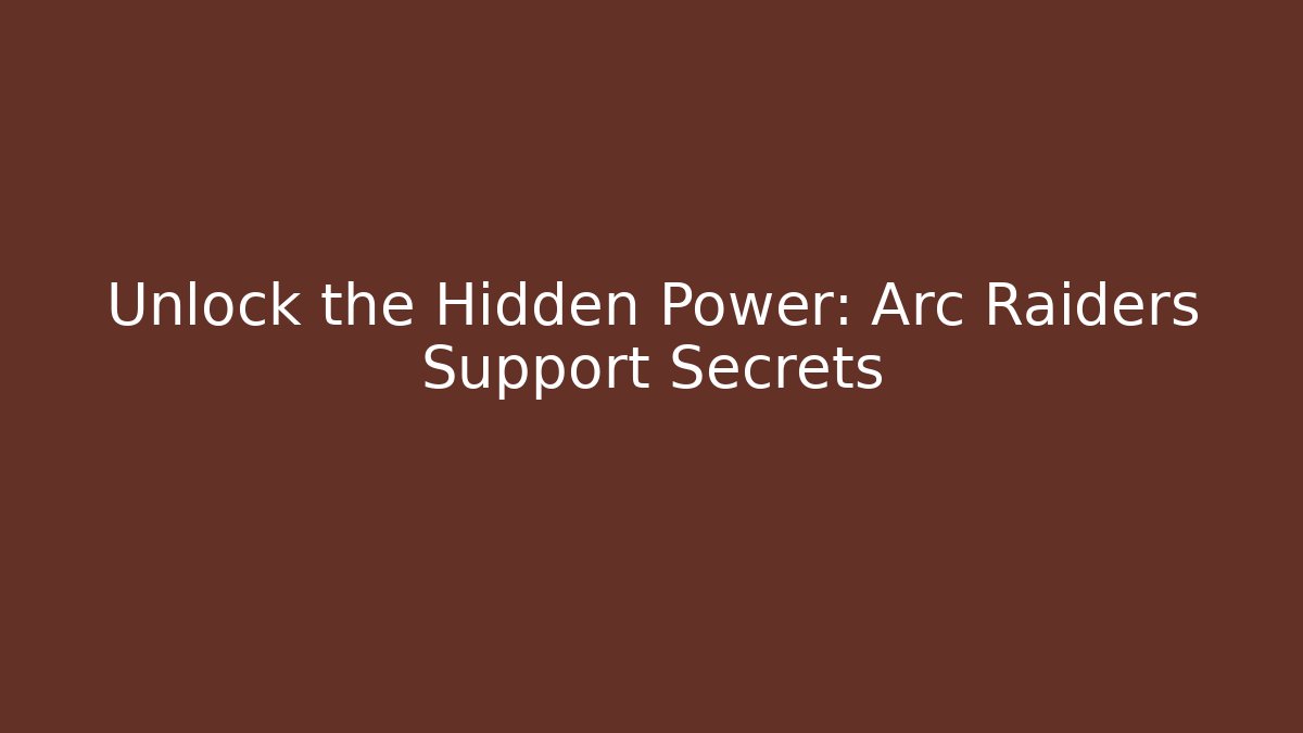 Unlock the Hidden Power: Arc Raiders Support Secrets