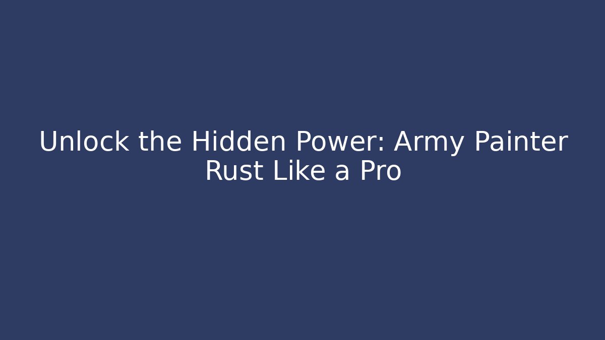 Unlock the Hidden Power: Army Painter Rust Like a Pro