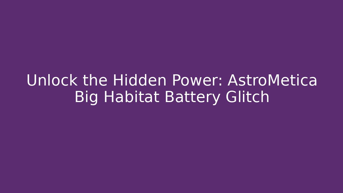 Unlock the Hidden Power: AstroMetica Big Habitat Battery Glitch