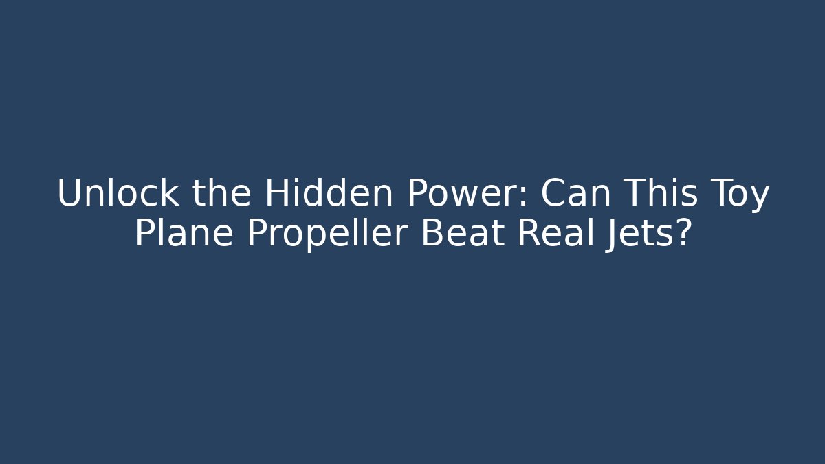 Unlock the Hidden Power: Can This Toy Plane Propeller Beat Real Jets? - Critter Realm