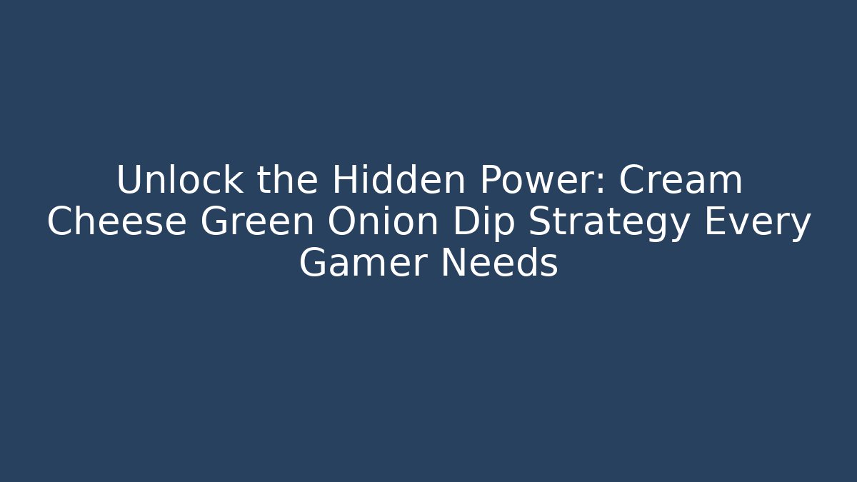 Unlock the Hidden Power: Cream Cheese Green Onion Dip Strategy Every Gamer Needs