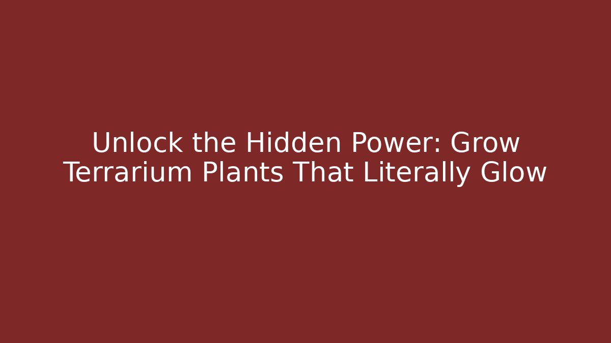 Unlock the Hidden Power: Grow Terrarium Plants That Literally Glow