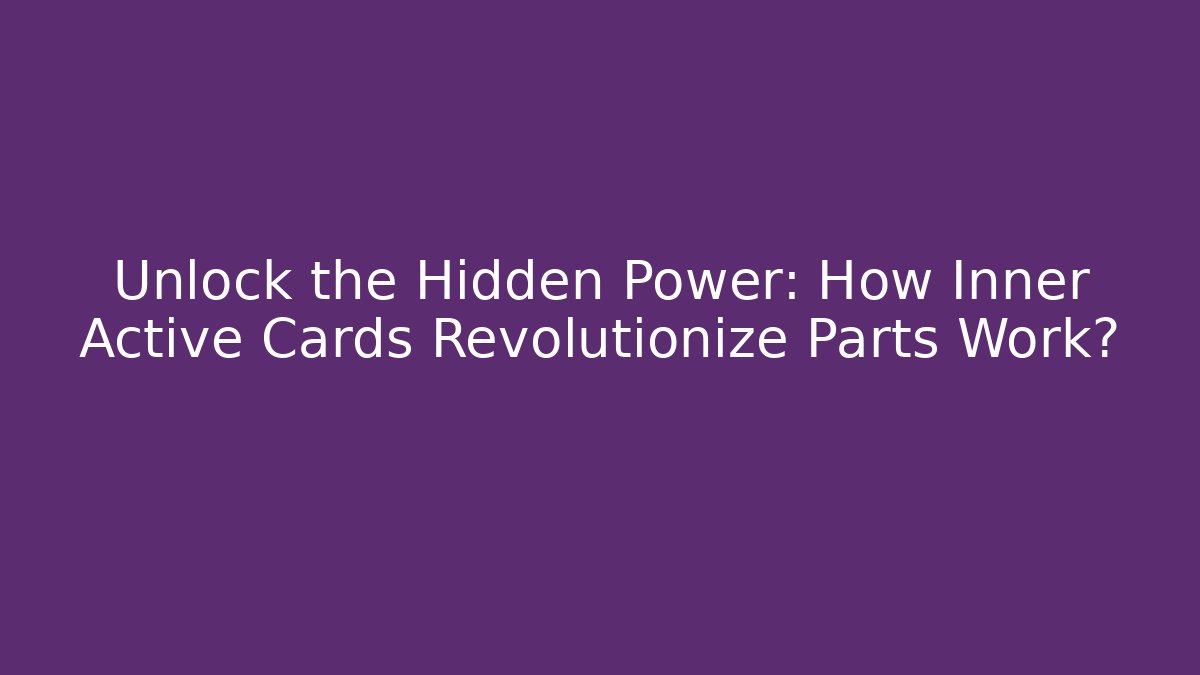 Unlock the Hidden Power: How Inner Active Cards Revolutionize Parts Work?