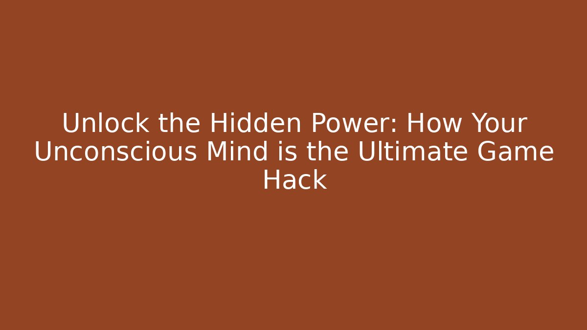 Unlock the Hidden Power: How Your Unconscious Mind is the Ultimate Game Hack