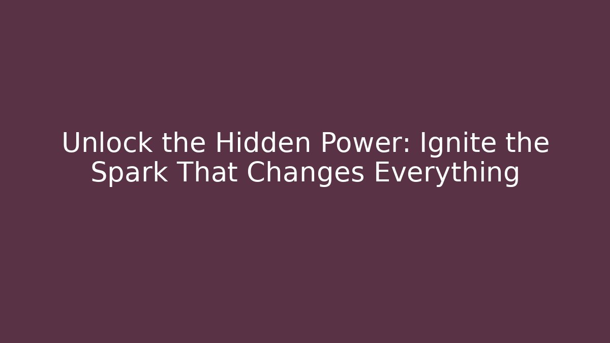 Unlock the Hidden Power: Ignite the Spark That Changes Everything