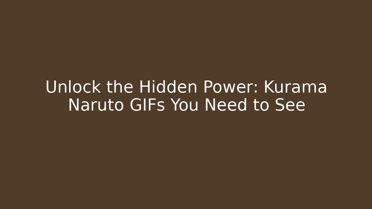 Unlock the Hidden Power: Kurama Naruto GIFs You Need to See