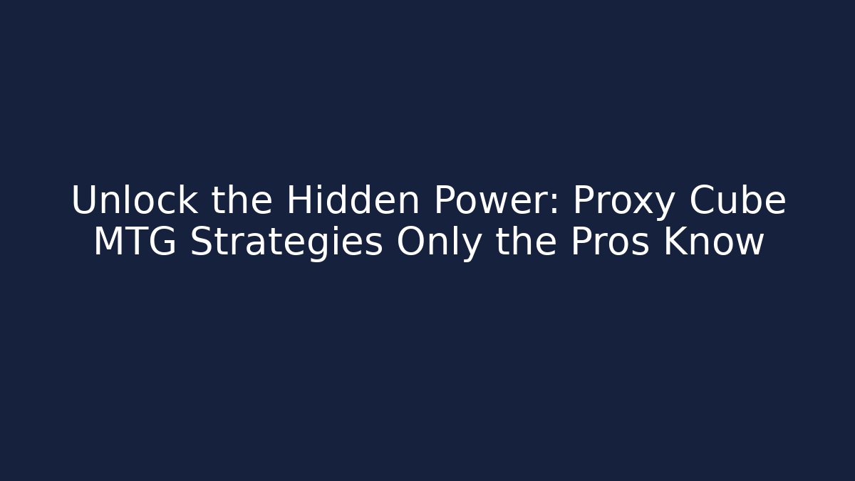 Unlock the Hidden Power: Proxy Cube MTG Strategies Only the Pros Know - Critter Realm