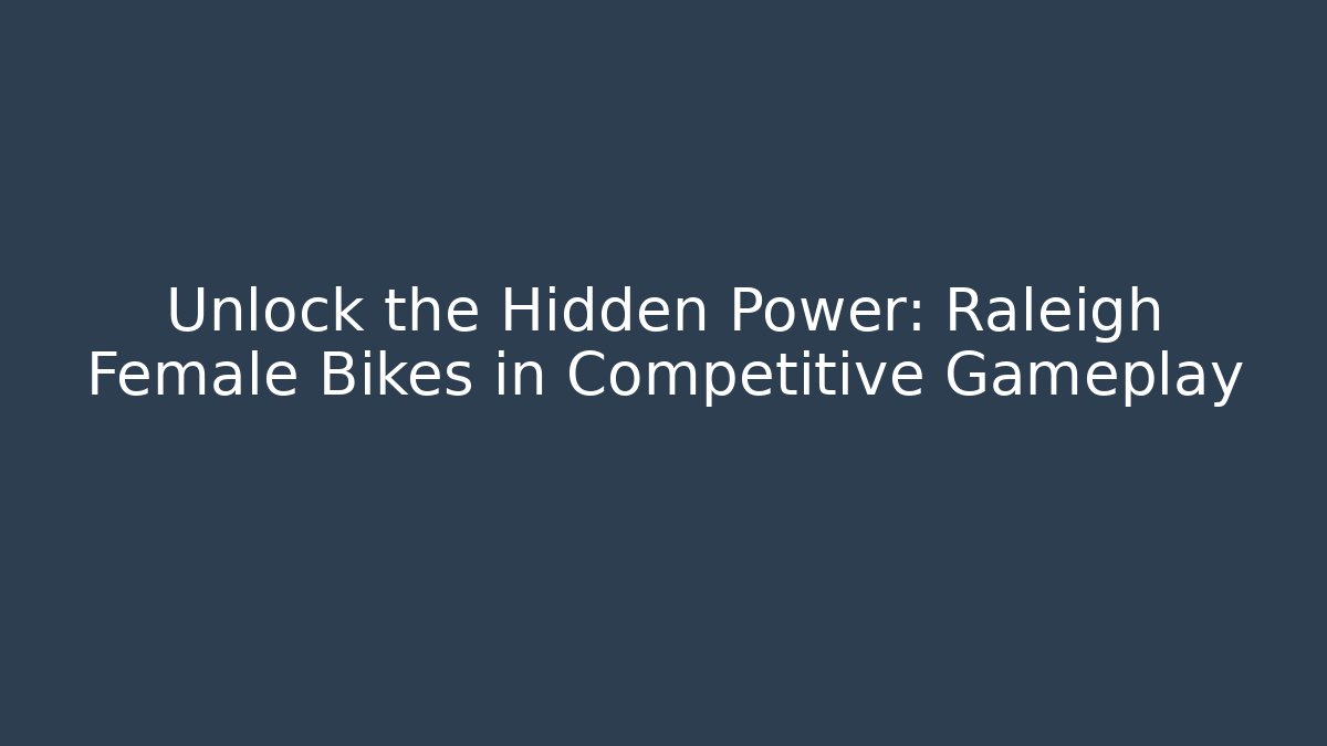 Unlock the Hidden Power: Raleigh Female Bikes in Competitive Gameplay