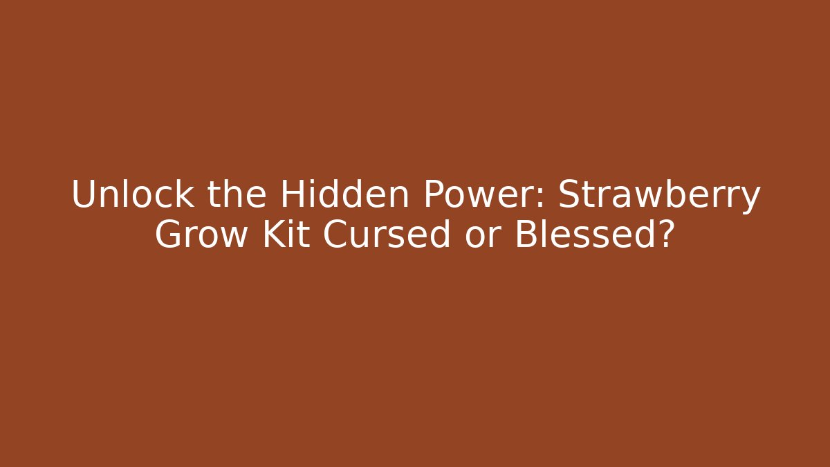 Unlock the Hidden Power: Strawberry Grow Kit Cursed or Blessed?
