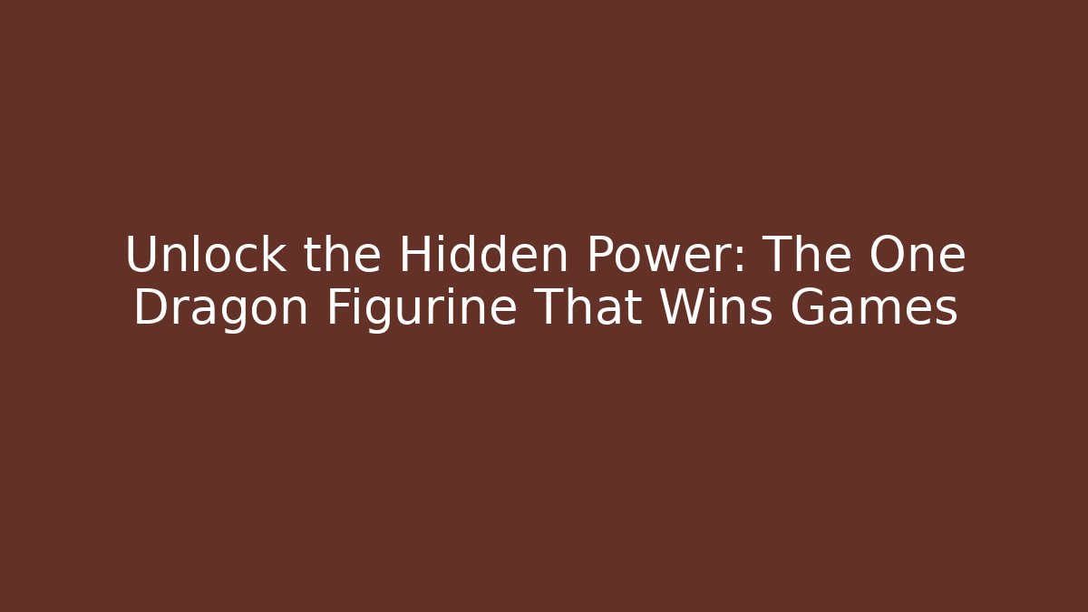 Unlock the Hidden Power: The One Dragon Figurine That Wins Games