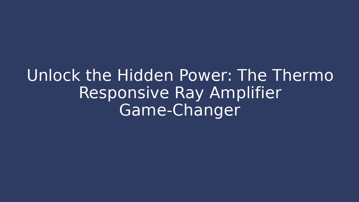 Unlock the Hidden Power: The Thermo Responsive Ray Amplifier Game-Changer