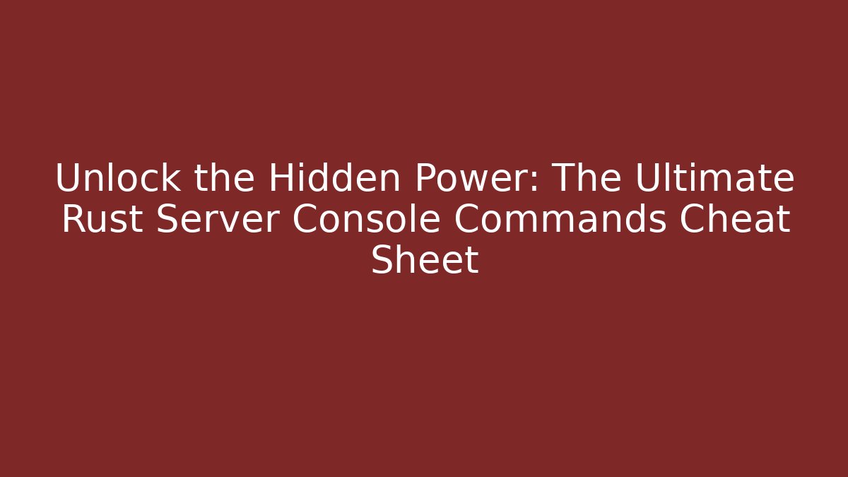 Unlock the Hidden Power: The Ultimate Rust Server Console Commands Cheat Sheet