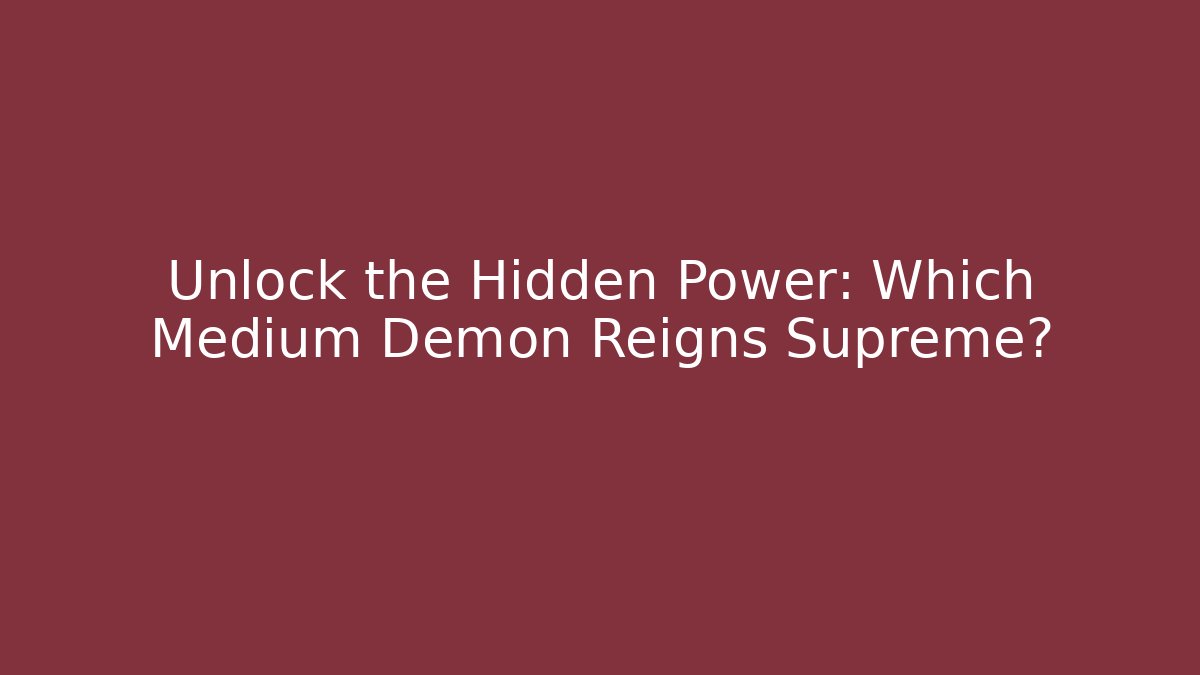 Unlock the Hidden Power: Which Medium Demon Reigns Supreme?