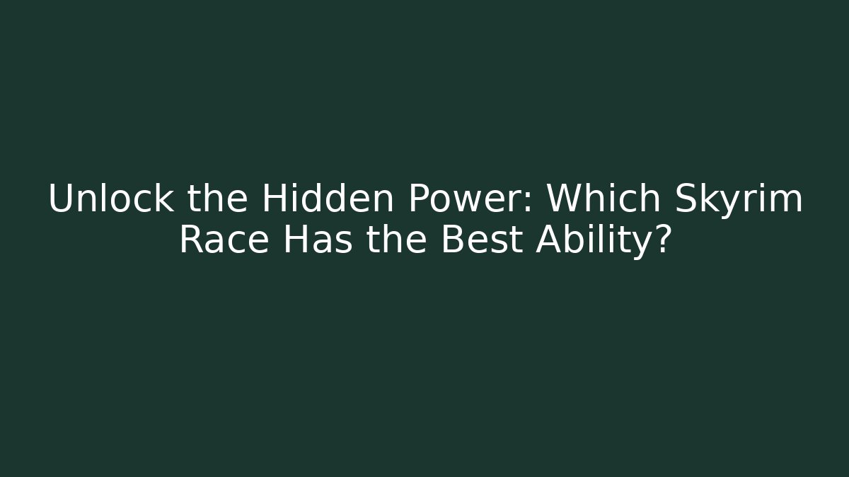 Unlock the Hidden Power: Which Skyrim Race Has the Best Ability?