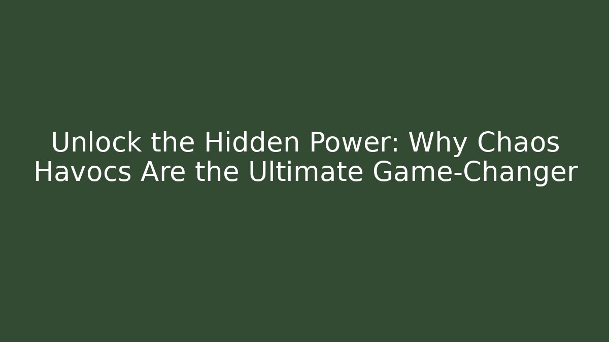Unlock the Hidden Power: Why Chaos Havocs Are the Ultimate Game-Changer