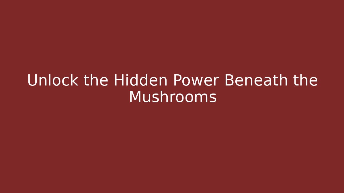 Unlock the Hidden Power Beneath the Mushrooms