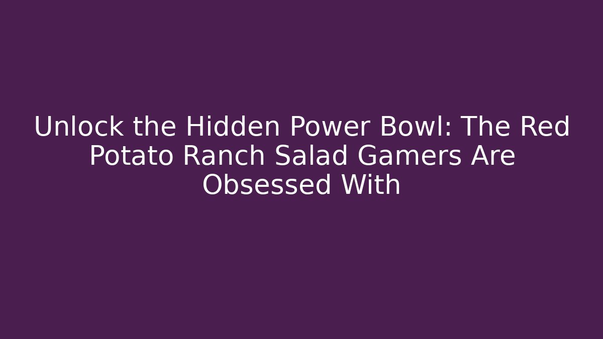 Unlock the Hidden Power Bowl: The Red Potato Ranch Salad Gamers Are Obsessed With