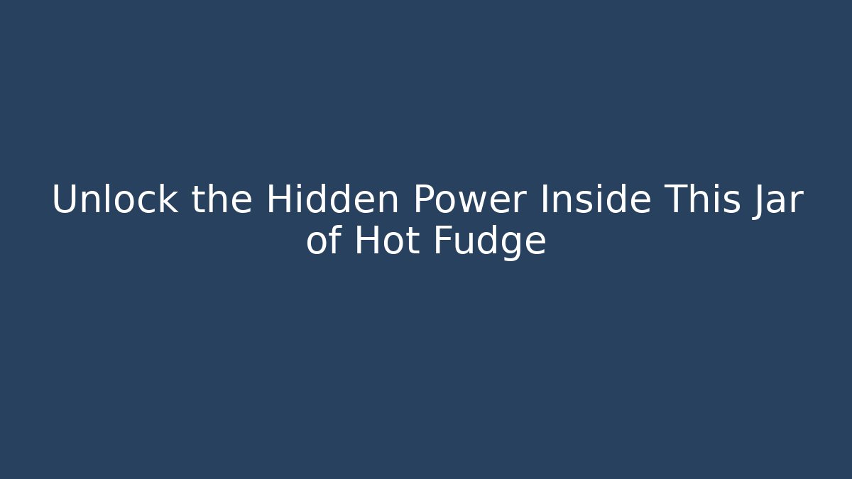 Unlock the Hidden Power Inside This Jar of Hot Fudge