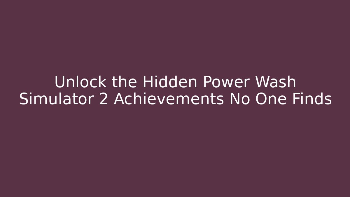 Unlock the Hidden Power Wash Simulator 2 Achievements No One Finds