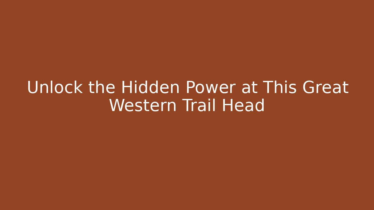 Unlock the Hidden Power at This Great Western Trail Head