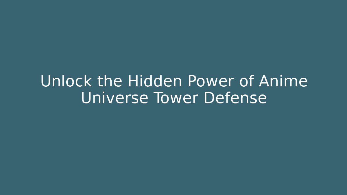 Unlock the Hidden Power of Anime Universe Tower Defense