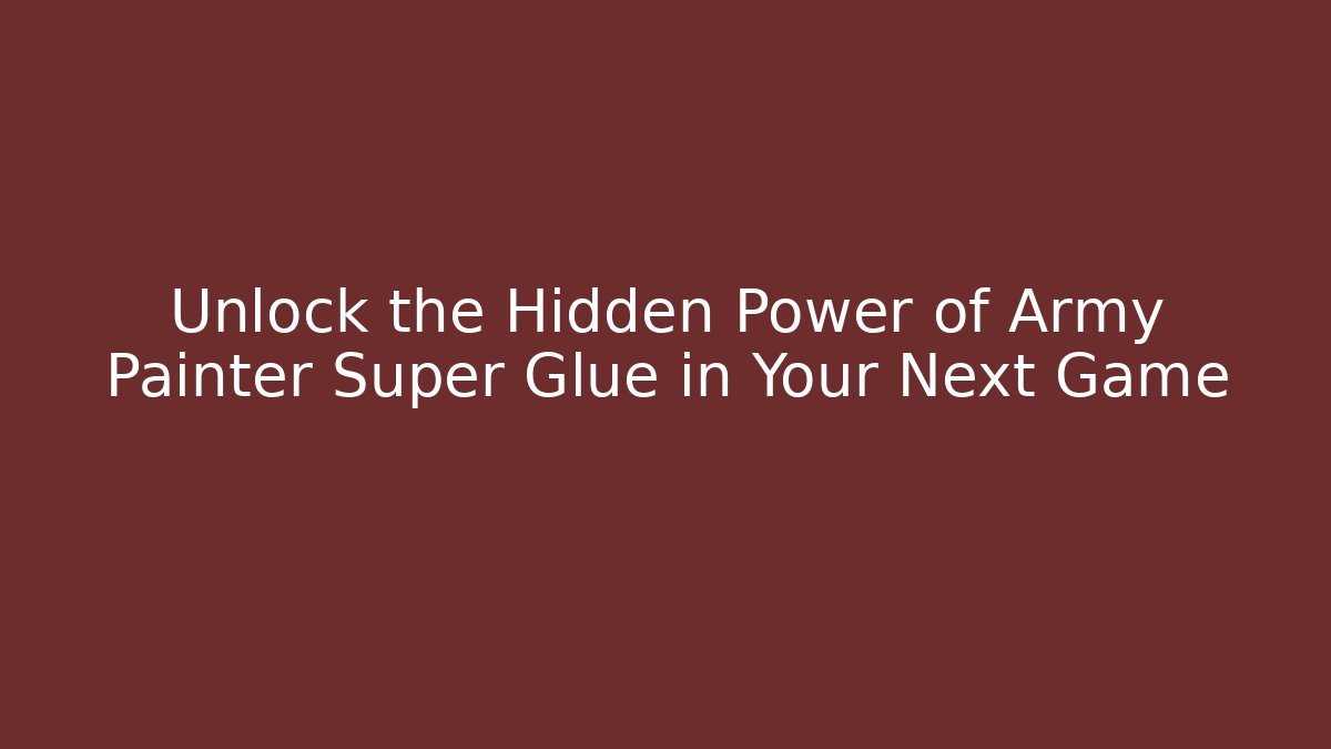 Unlock the Hidden Power of Army Painter Super Glue in Your Next Game