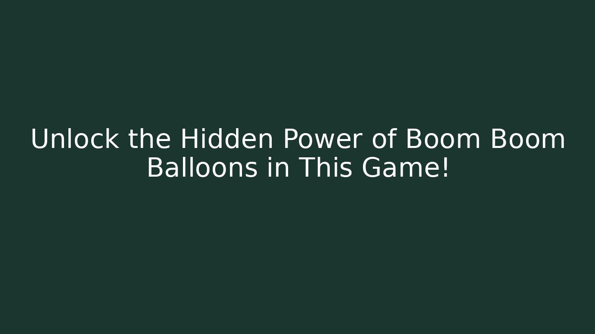 Unlock the Hidden Power of Boom Boom Balloons in This Game!