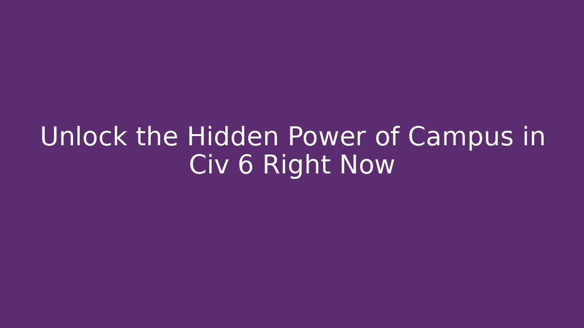 Unlock the Hidden Power of Campus in Civ 6 Right Now