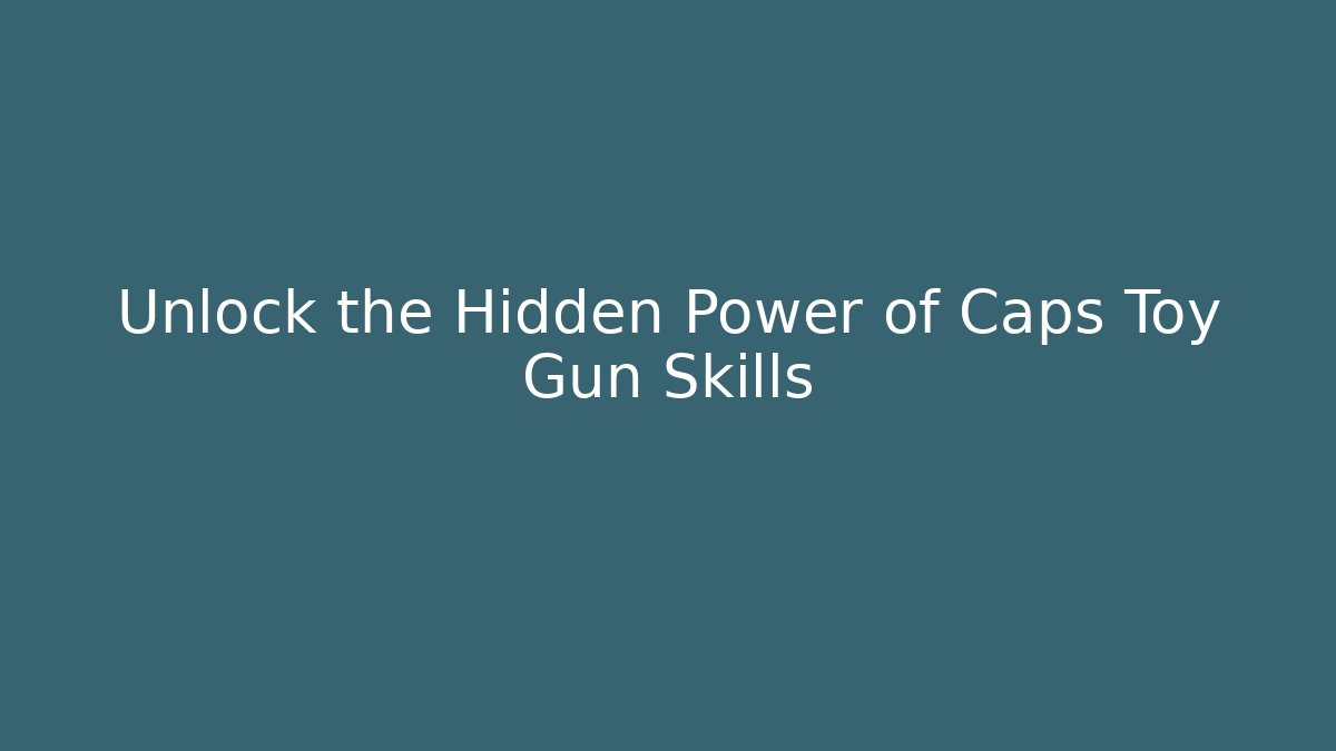 Unlock the Hidden Power of Caps Toy Gun Skills