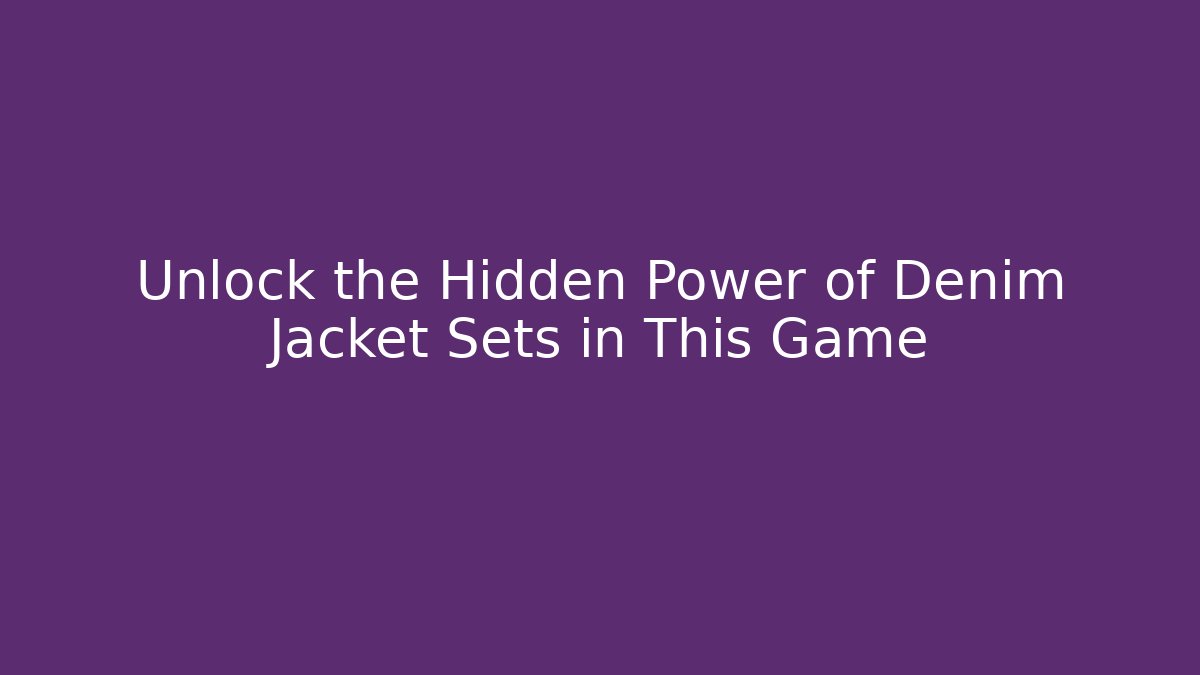 Unlock the Hidden Power of Denim Jacket Sets in This Game