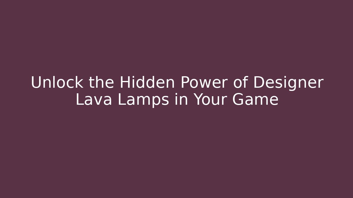Unlock the Hidden Power of Designer Lava Lamps in Your Game