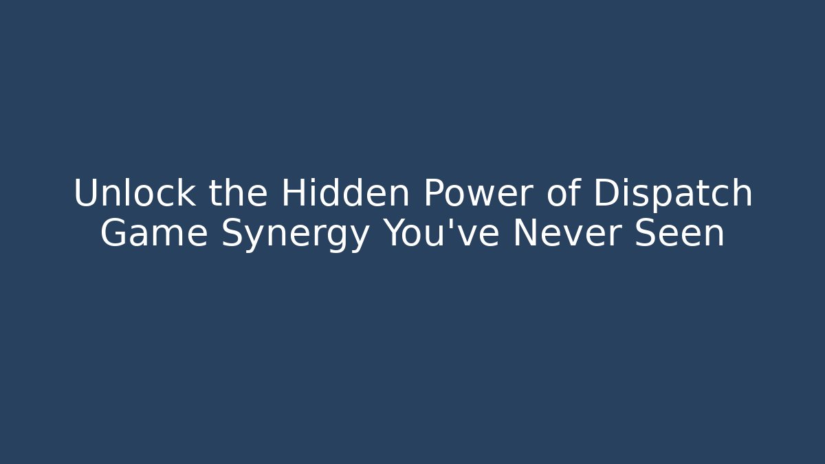 Unlock the Hidden Power of Dispatch Game Synergy You’ve Never Seen