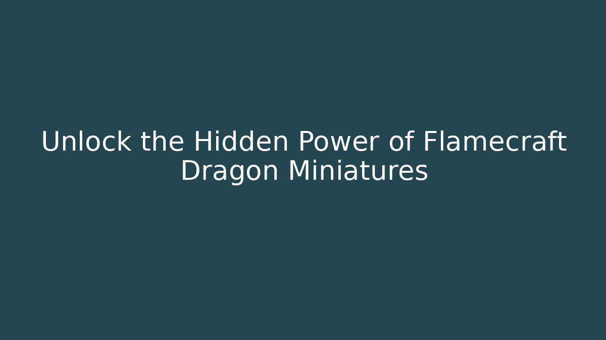 Unlock the Hidden Power of Flamecraft Dragon Miniatures