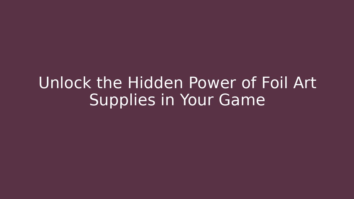 Unlock the Hidden Power of Foil Art Supplies in Your Game