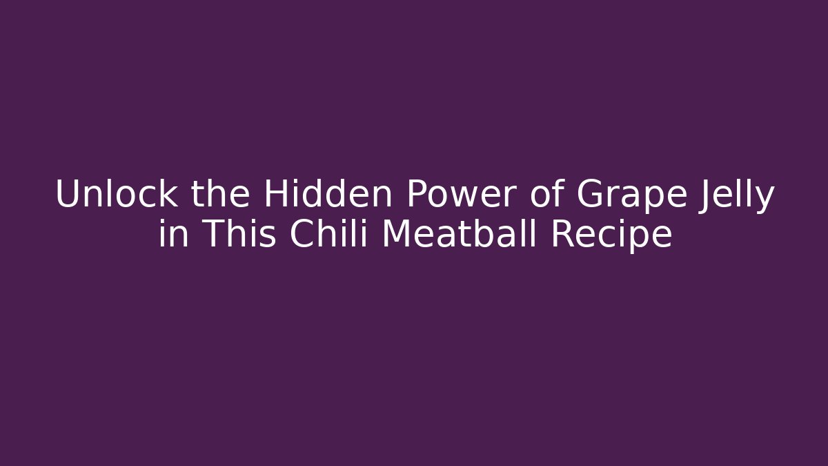 Unlock the Hidden Power of Grape Jelly in This Chili Meatball Recipe